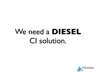 We need a DIESEL
   CI solution.
 