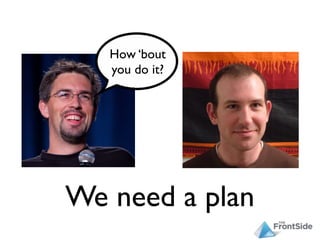 How ‘bout
   you do it?




We need a plan
 
