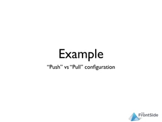 Example
“Push” vs “Pull” conﬁguration
 