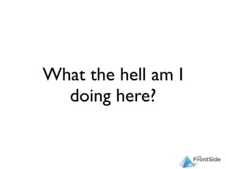 What the hell am I
  doing here?
 