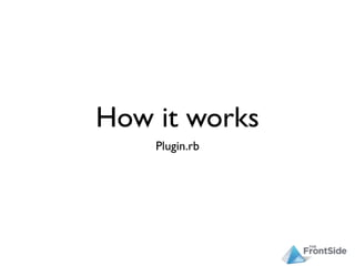 How it works
    Plugin.rb
 