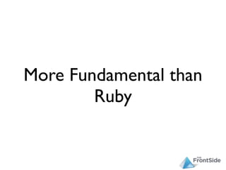 More Fundamental than
        Ruby
 