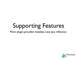 Supporting Features
More plugin-provided metadata. Less Java reﬂection.
 