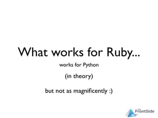 What works for Ruby...
         works for Python

           (in theory)

    but not as magniﬁcently :)
 