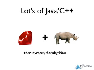 Lot’s of Java/C++


            +
 therubyracer, therubyrhino
 