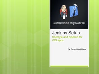 Jenkins Setup
freestyle and pipeline for
iOS apps
By: Gagan Vishal Mishra
 