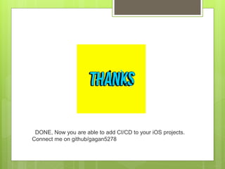 DONE, Now you are able to add CI/CD to your iOS projects.
Connect me on github/gagan5278
 
