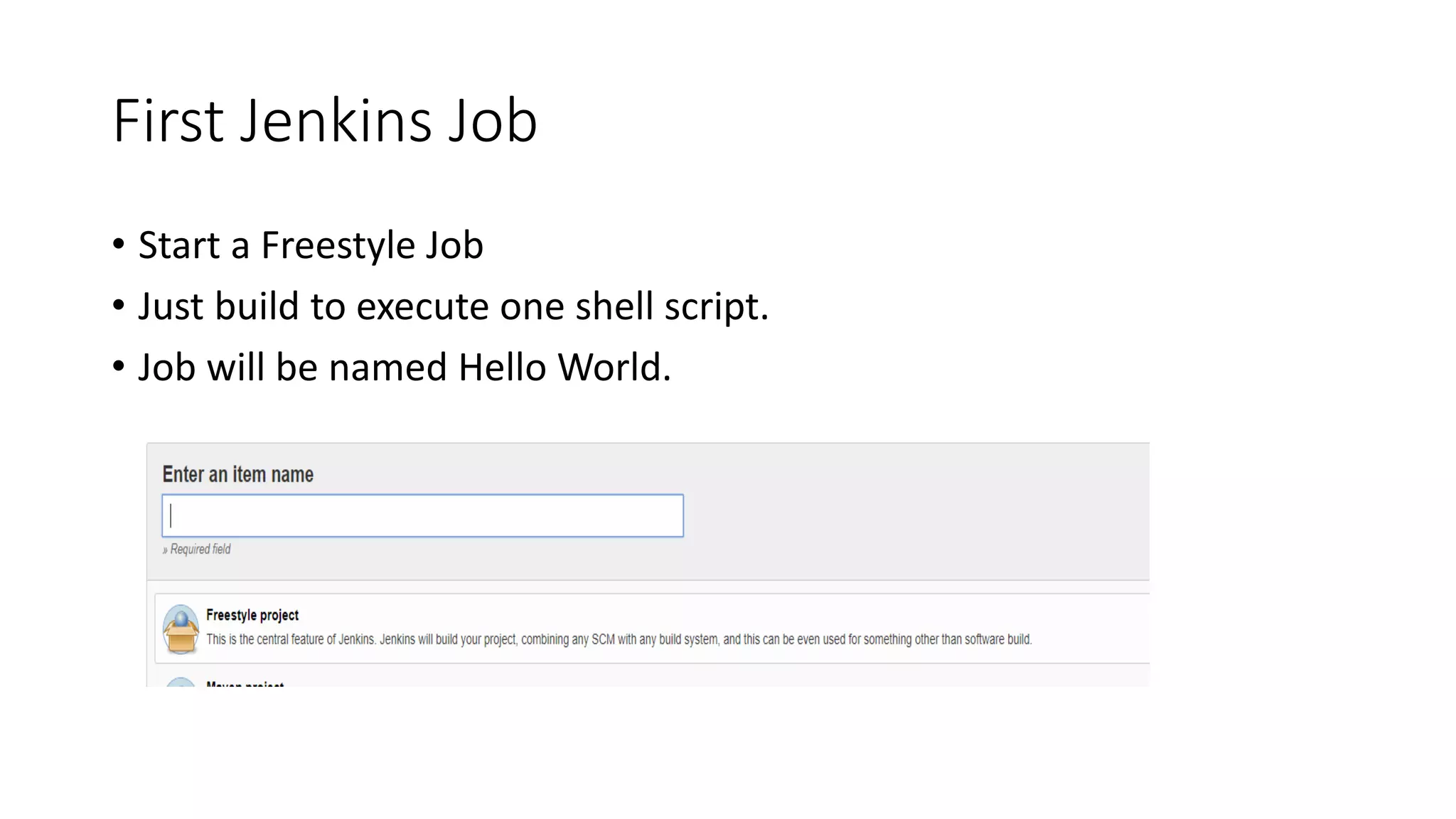 First Jenkins Job
• Start a Freestyle Job
• Just build to execute one shell script.
• Job will be named Hello World.
 