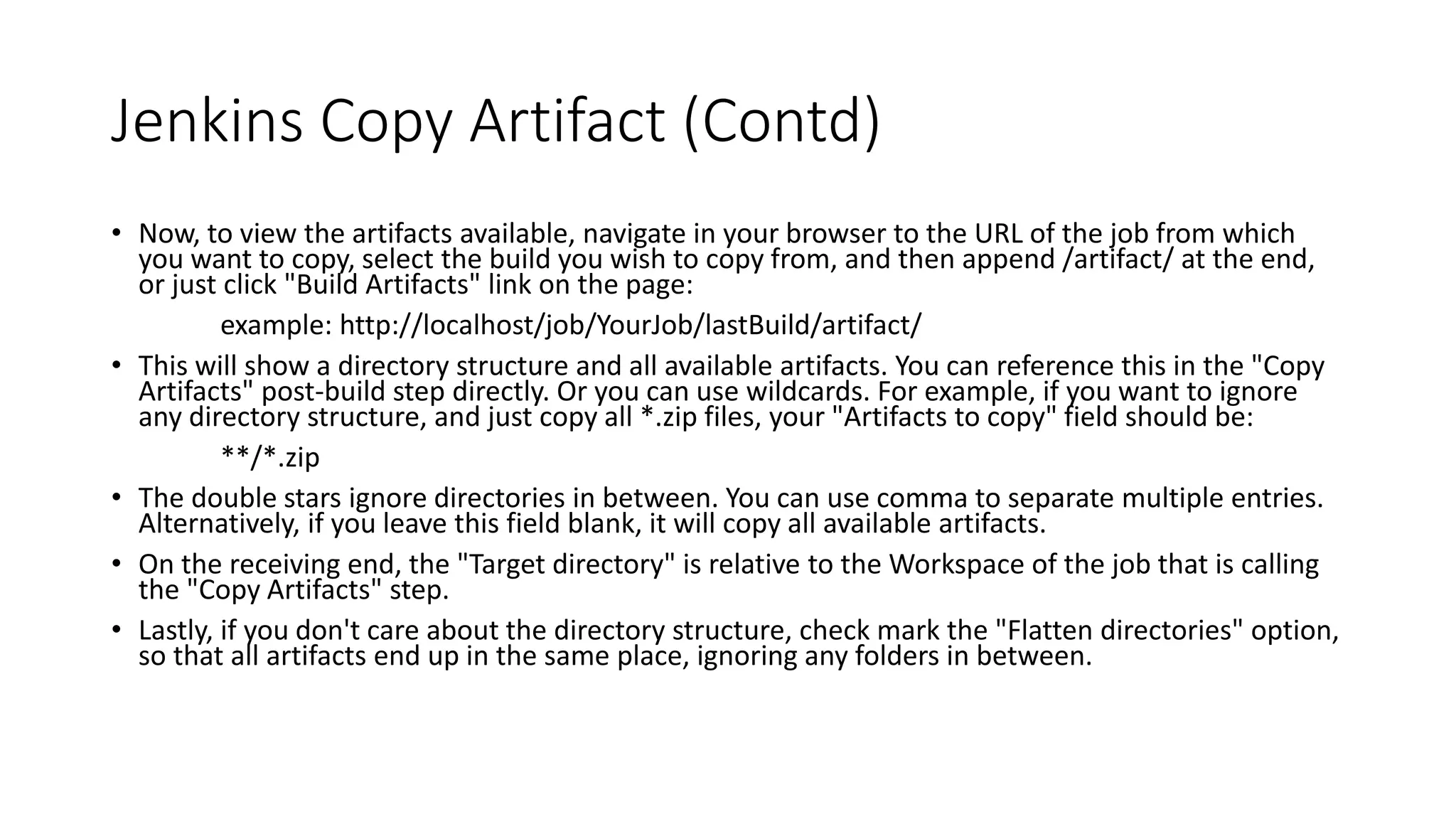 Credential Plugin
• Kinds of Credentials
• Username with password
• SSH Username with private key
• Certificate.
• Scope of Credentials
• Global- Available to the object on which credentials is associated and all
objects that are children on that object.
• System – Only available to object on which credentials is associated.
Eg email
 