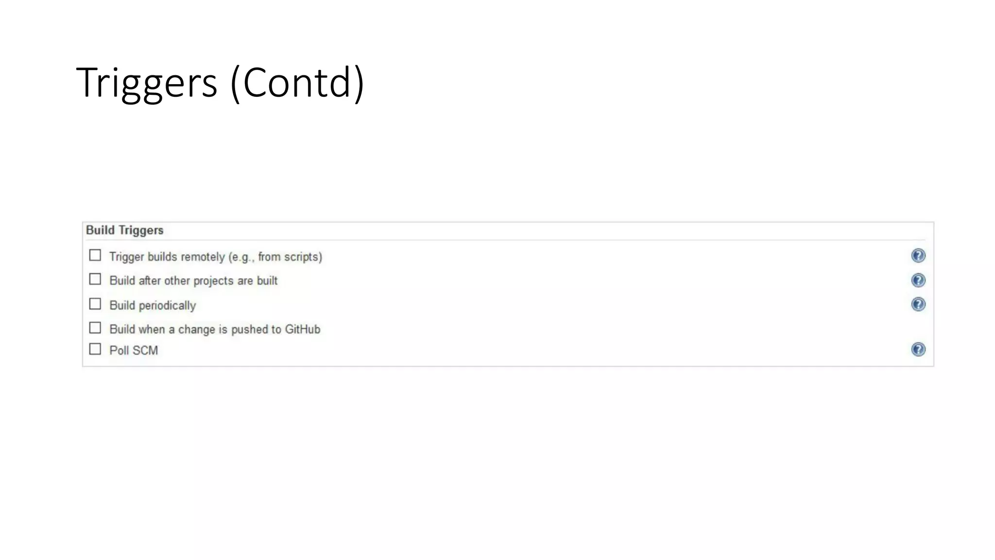 Jenkins Copy Artifact (Contd)
• Files matched by the "Artifacts to copy" field are copied to the same directory structure as the
source build had You can use the "Flatten directories" option if you want the file(s) to be copied
to the root of the build workspace.
• Projects must enable “permission to copy Artifact” and select the project which is authorized to
copy artifacts.
 