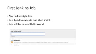 First Jenkins Job
• Start a Freestyle Job
• Just build to execute one shell script.
• Job will be named Hello World.
 