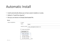 Automatic Install
• Install automatically allows you to have custom installers or scripts.
• Default is “Install from Apache” .
• Else you can extract an already downloaded file.
 