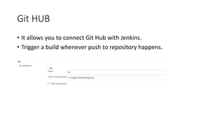 Git HUB
• It allows you to connect Git Hub with Jenkins.
• Trigger a build whenever push to repository happens.
 