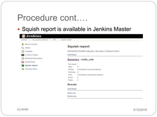 Procedure cont….
5/12/2016(c) Ankit
 Squish report is available in Jenkins Master
machine.
 