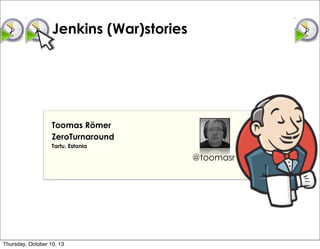 Jenkins (War)stories
Toomas Römer
ZeroTurnaround
Tartu, Estonia
@toomasr
Thursday, October 10, 13
 