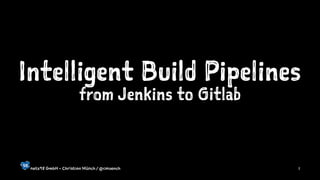 Intelligent Build Pipelines
from Jenkins to Gitlab
netz98 GmbH - Christian Münch / @cmuench 1
 