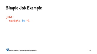Simple Job Example
job1:
script: ls -l
netz98 GmbH - Christian Münch / @cmuench 10
 