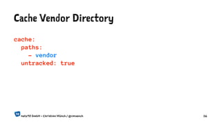 Cache Vendor Directory
cache:
paths:
- vendor
untracked: true
netz98 GmbH - Christian Münch / @cmuench 26
 