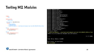 Testing M2 Modules
stages:
- test
before_script:
- mysql_start
.job_template: &job_definition
script:
- install-module
- cd $MAGENTO_ROOT
- vendor/bin/phpunit -c dev/tests/unit/phpunit.xml.dist $CI_PROJECT_DIR/src/Test
EE-2.1:
image: n98-magento-ee:2.1
<<: *job_definition
EE-2.2:
image: n98-magento-ee:2.2
<<: *job_definition
netz98 GmbH - Christian Münch / @cmuench 28
 