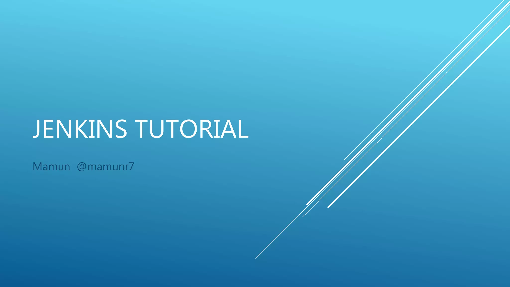 JENKINS TUTORIAL
Mamun @mamunr7
 