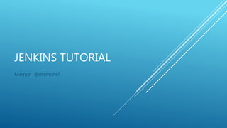 JENKINS TUTORIAL
Mamun @mamunr7
 