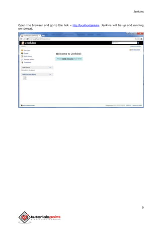 Jenkins
9
Open the browser and go to the link – http://localhost/jenkins. Jenkins will be up and running
on tomcat.
 