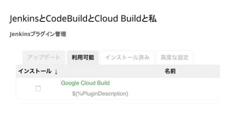 JenkinsとCodeBuildとCloud Buildと私
Jenkinsプラグイン管理
 