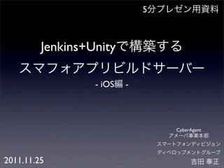 5



         Jenkins+Unity

                  - iOS   -



                                  CyberAgent




2011.11.25
 