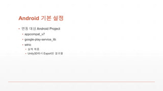 Android 기본 설정
▪ 연동 대상 Android Project
▪ appcompat_v7
▪ google-play-service_lib
▪ wtrio
▪ 실제 제품
▪ Unity3D에서 Export된 결과물
 