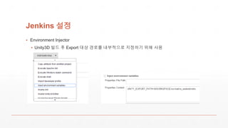 Jenkins 설정
▪ Environment Injector
▪ Unity3D 빌드 후 Export 대상 경로를 내부적으로 지정하기 위해 사용
 