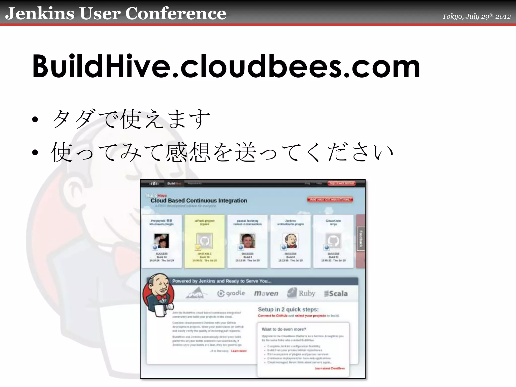 Jenkins User Conference     Tokyo, July 29th 2012




  BuildHive.cloudbees.com
  • タダで使えます
  • 使ってみて感想を送ってください
 