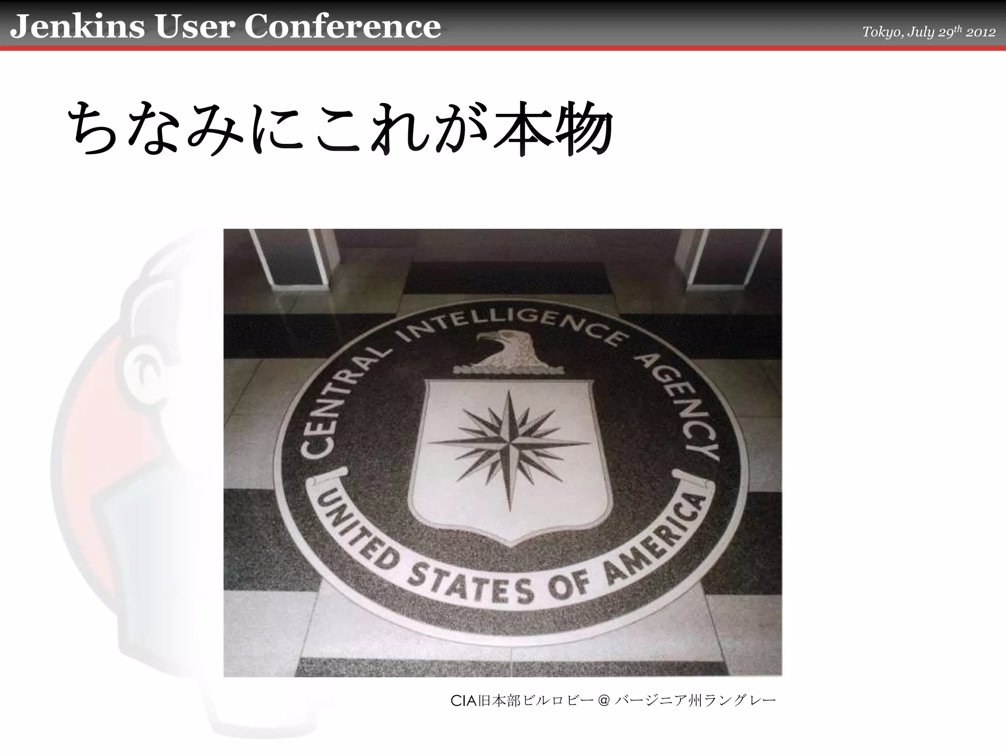 Jenkins User Conference                               Tokyo, July 29th 2012




  ちなみにこれが本物




                          CIA旧本部ビルロビー @ バージニア州ラングレー
 