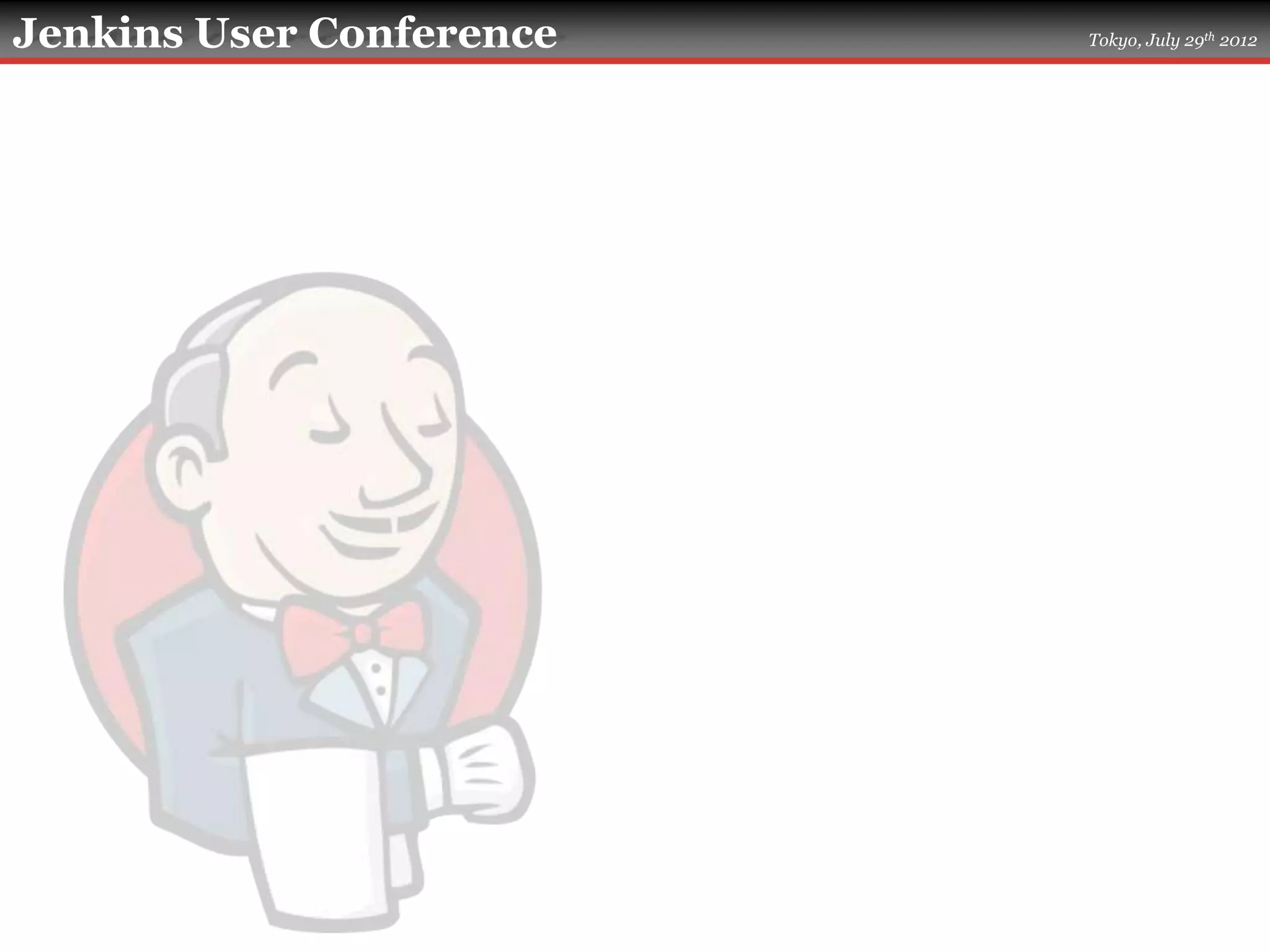 Jenkins User Conference   Tokyo, July 29th 2012
 