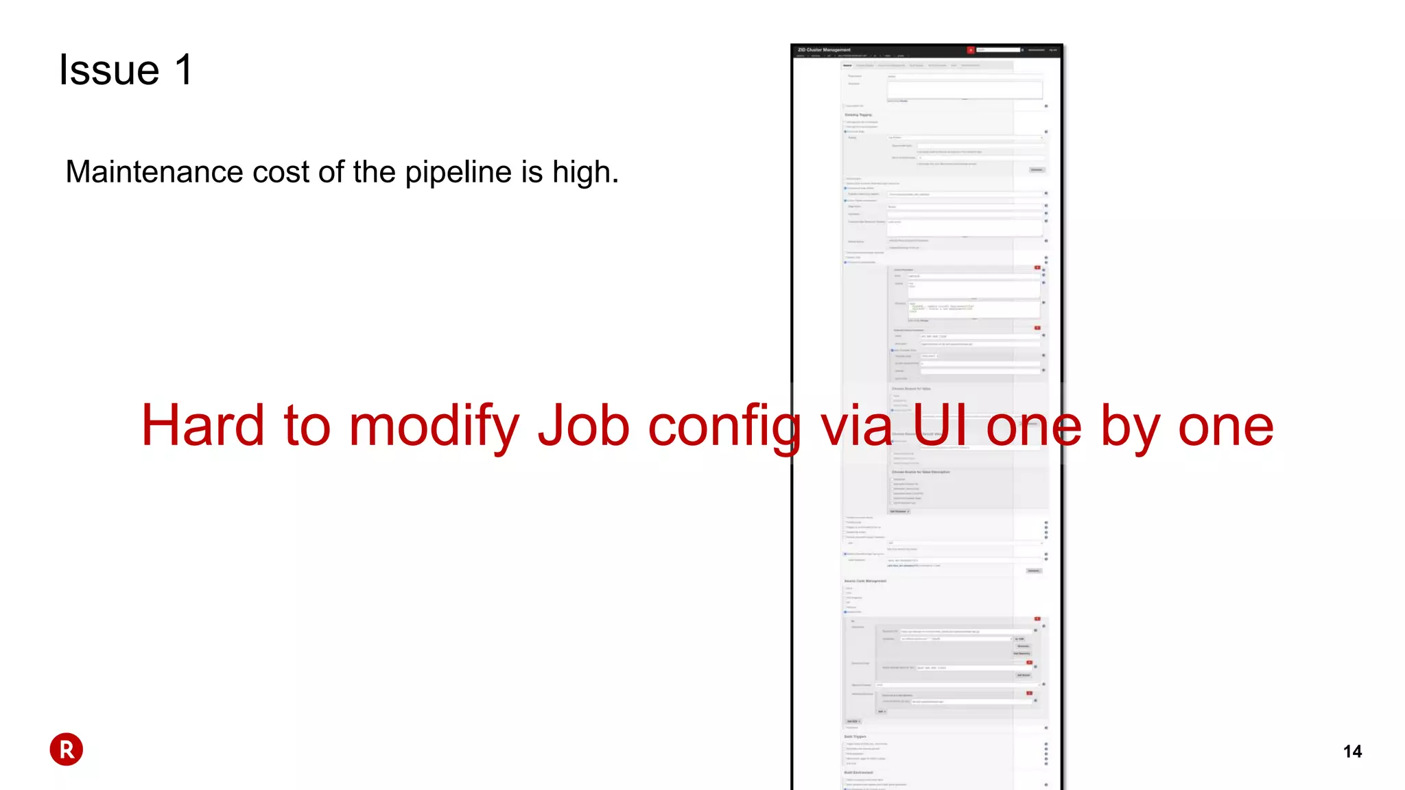 14
Issue 1
Maintenance cost of the pipeline is high.
Hard to modify Job config via UI one by one
 
