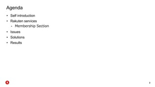 2
Agenda
• Self introduction
• Rakuten services
• Membership Section
• Issues
• Solutions
• Results
 