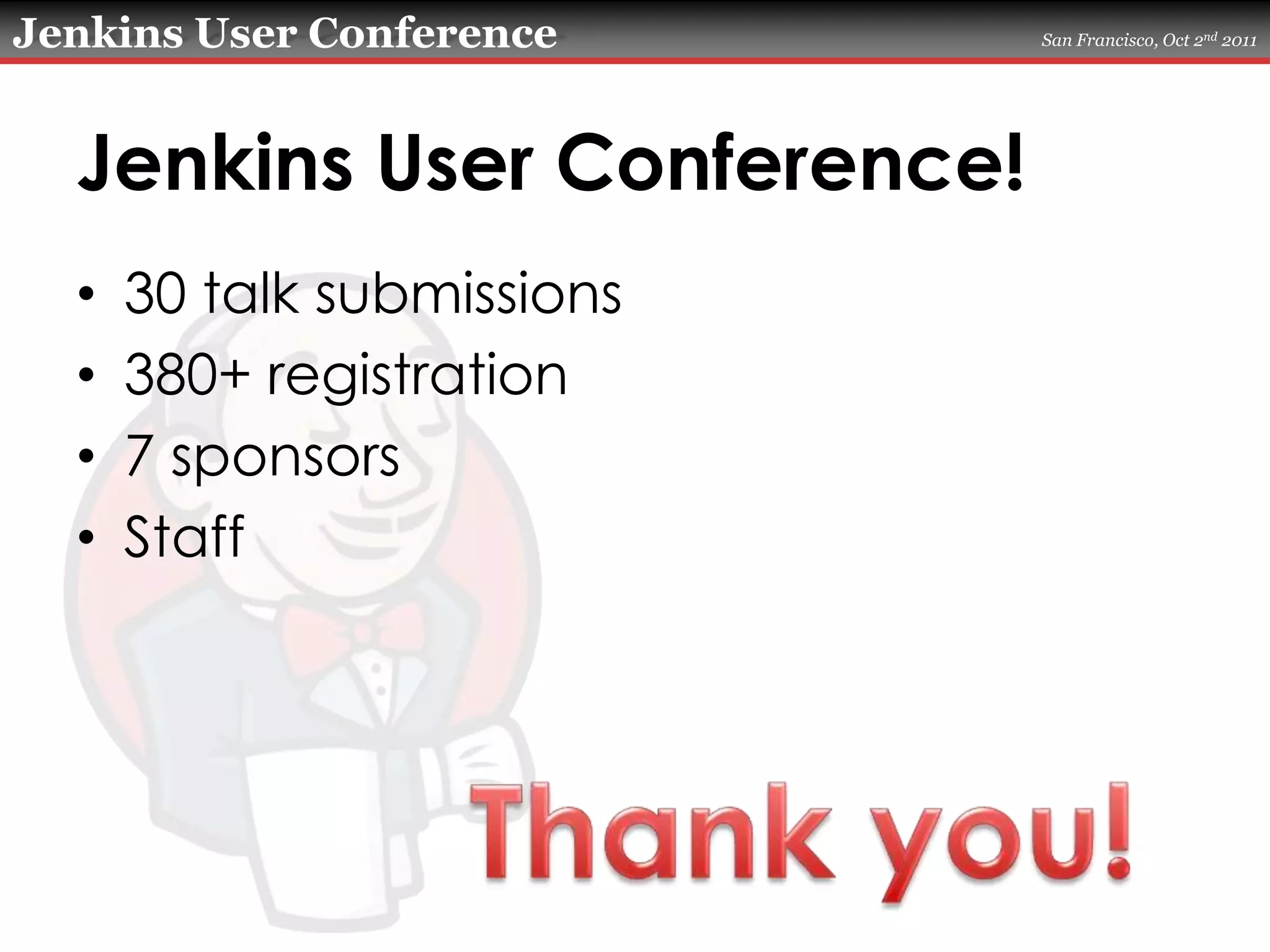 Jenkins User Conference!30 talk submissions380+ registration7 sponsorsStaffThank you!