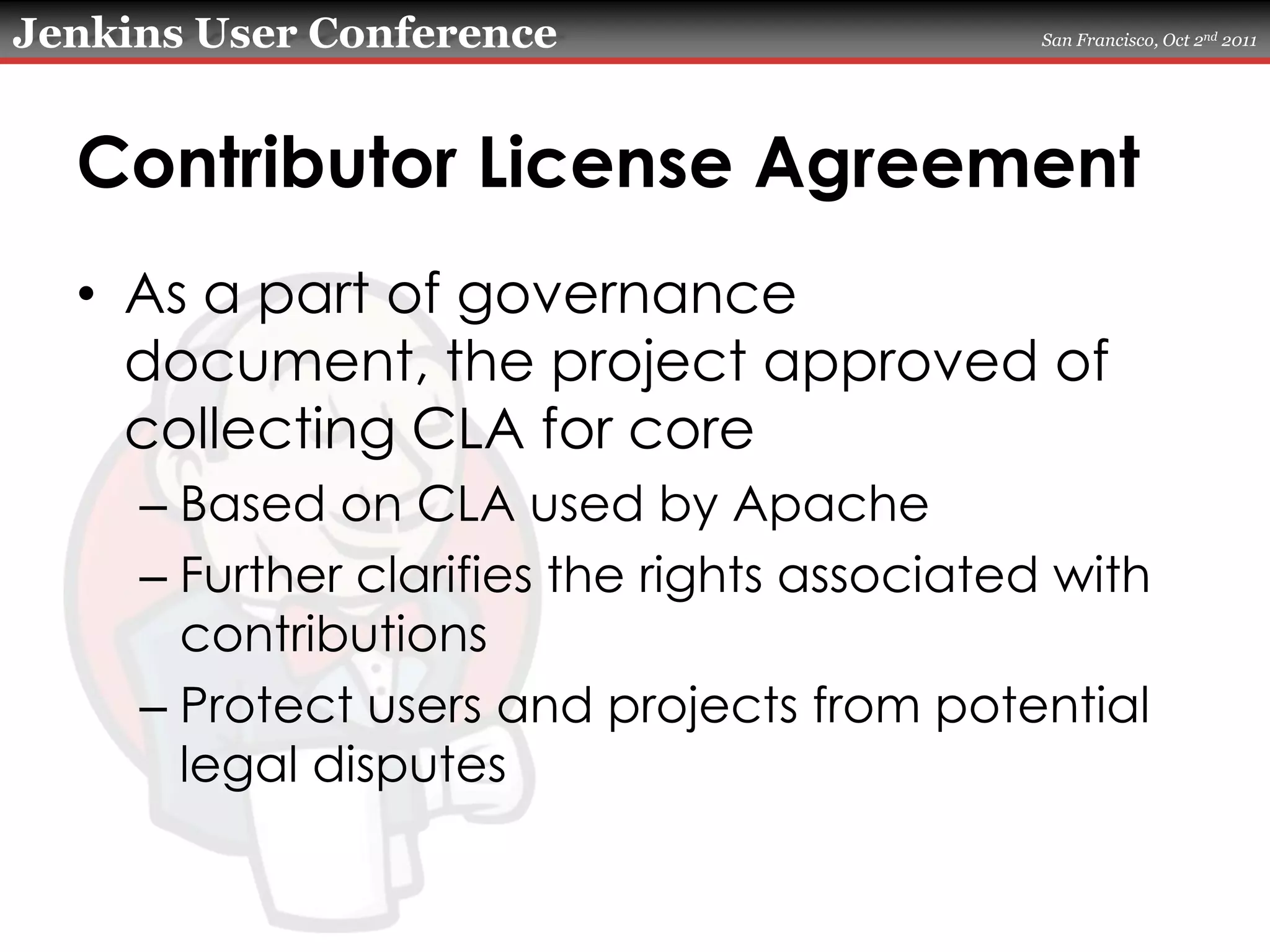 Contributor License AgreementAs a part of governance document, the project approved of collecting CLA for coreBased on CLA used by ApacheFurther clarifies the rights associated with contributionsProtect users and projects from potential legal disputes