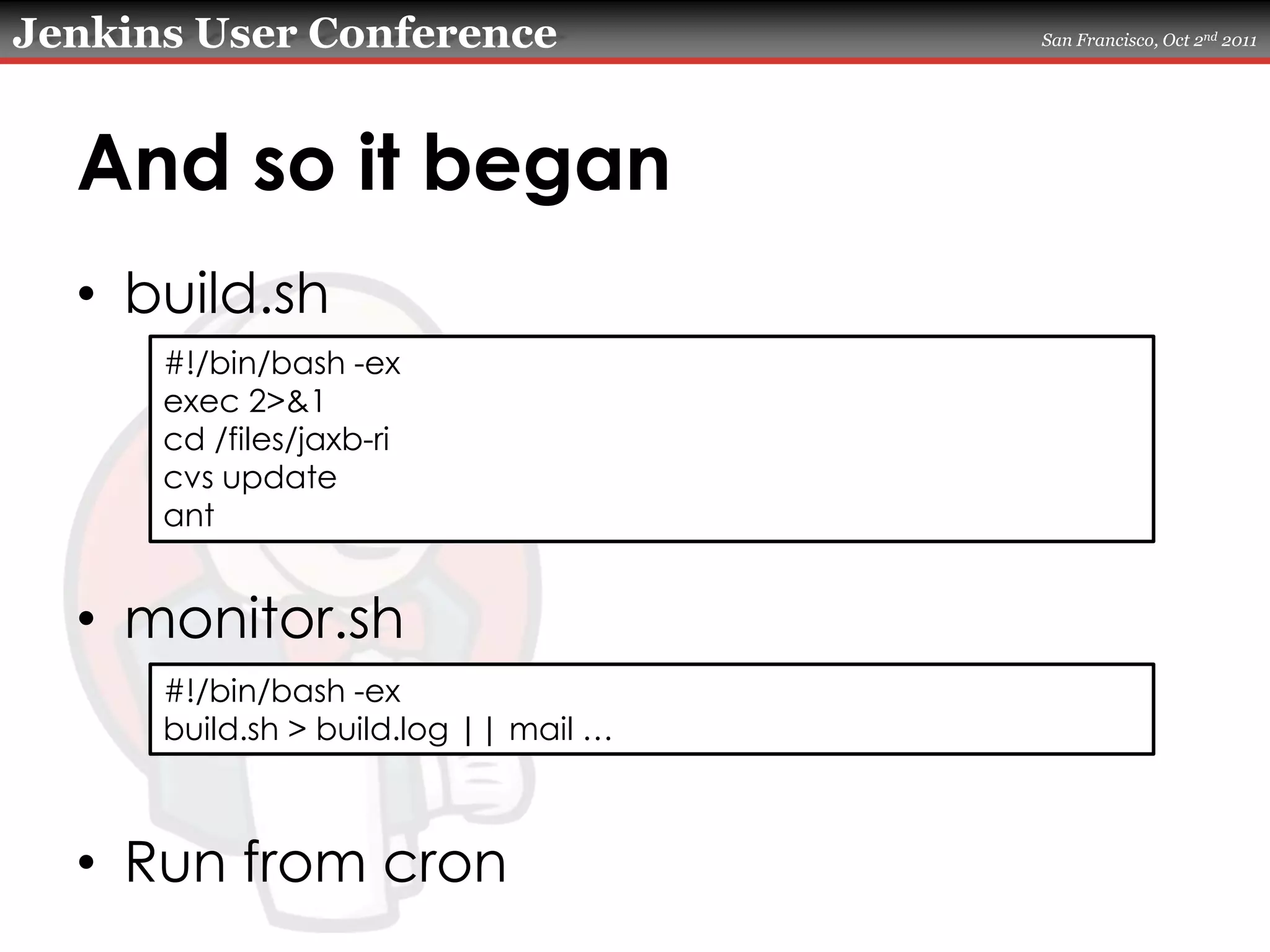 And so it beganbuild.shmonitor.shRun from cron#!/bin/bash -exexec 2>&1cd /files/jaxb-ricvs updateant#!/bin/bash -exbuild.sh > build.log || mail …