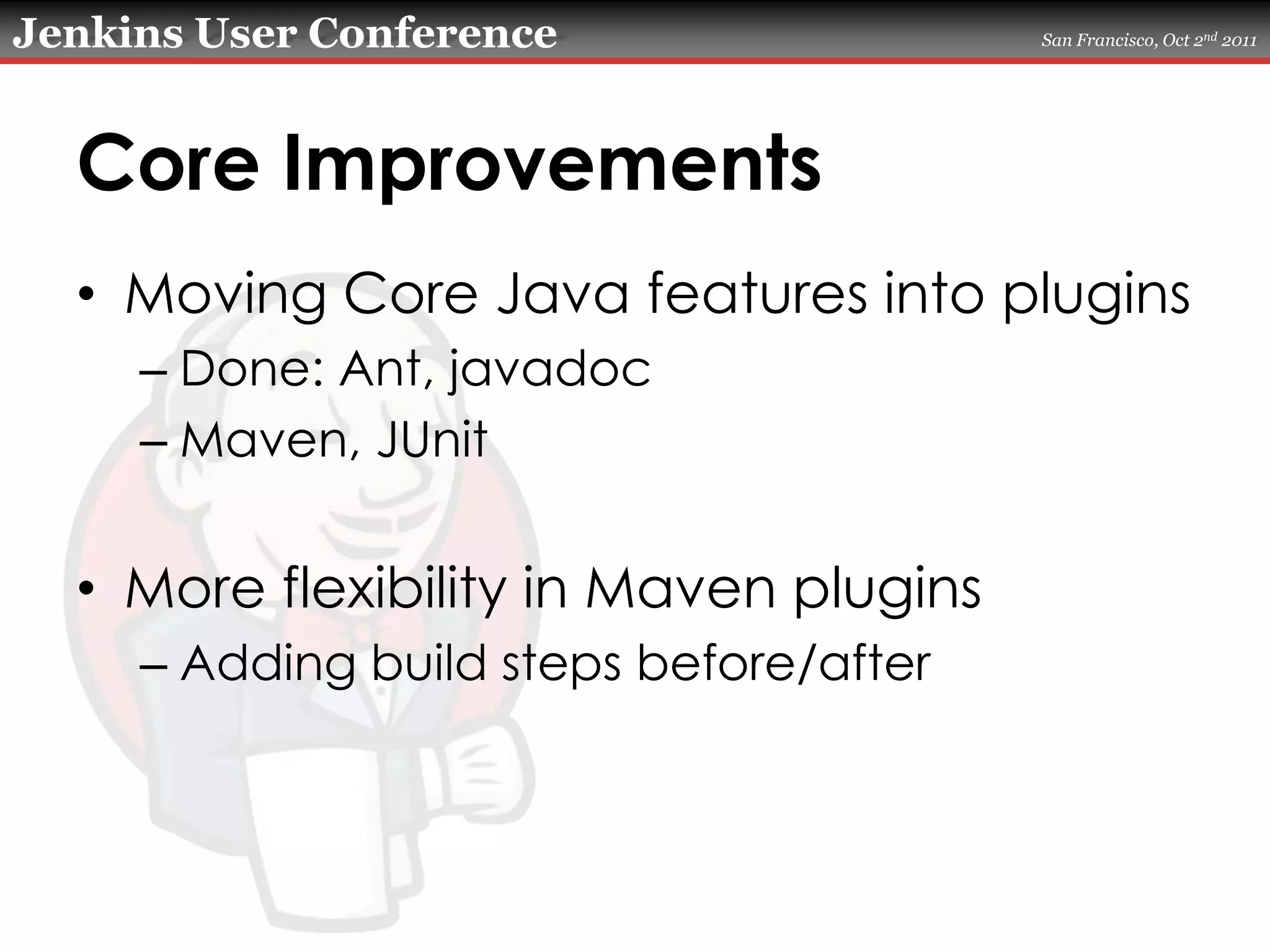 Core ImprovementsMoving Core Java features into pluginsDone: Ant, javadocMaven, JUnitMore flexibility in Maven pluginsAdding build steps before/after