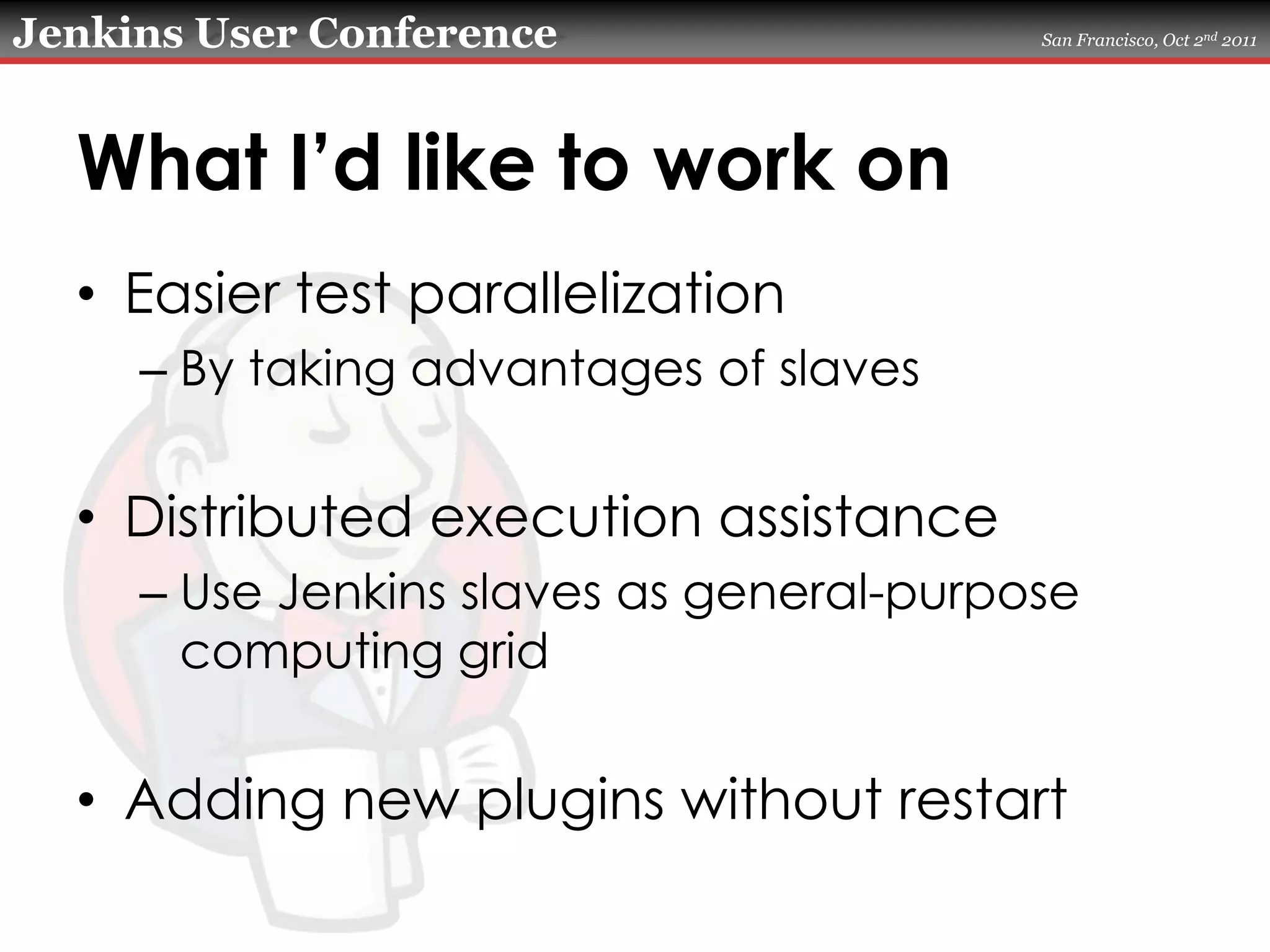 What I’d like to work onEasier test parallelizationBy taking advantages of slavesDistributed execution assistanceUse Jenkins slaves as general-purpose computing gridAdding new plugins without restart