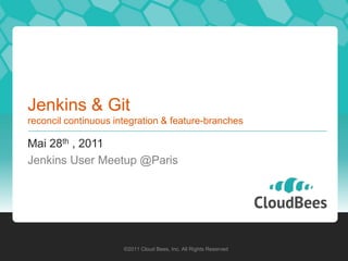 Jenkins & Gitreconcil continuous integration & feature-branches Mai 28th , 2011 Jenkins User Meetup @Paris ©2011 Cloud Bees, Inc. All Rights Reserved 