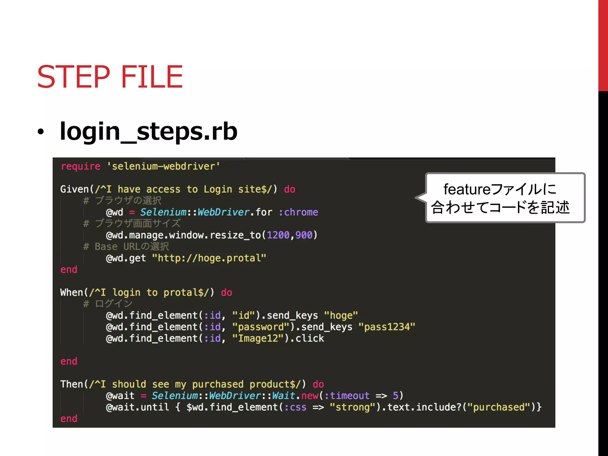 STEP FILE
• login_steps.rb
featureファイルに
合わせてコードを記述
 