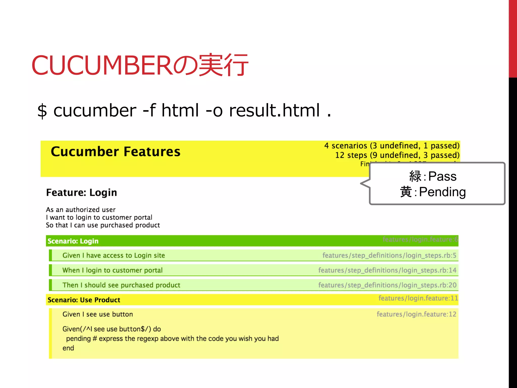 CUCUMBERの実行
$ cucumber -f html -o result.html .
緑：Pass
黄：Pending
 