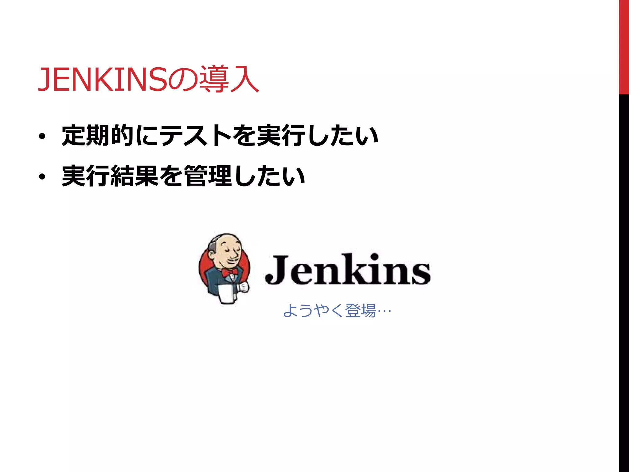 JENKINSの導入
• 定期的にテストを実行したい
• 実行結果を管理したい
ようやく登場…
 