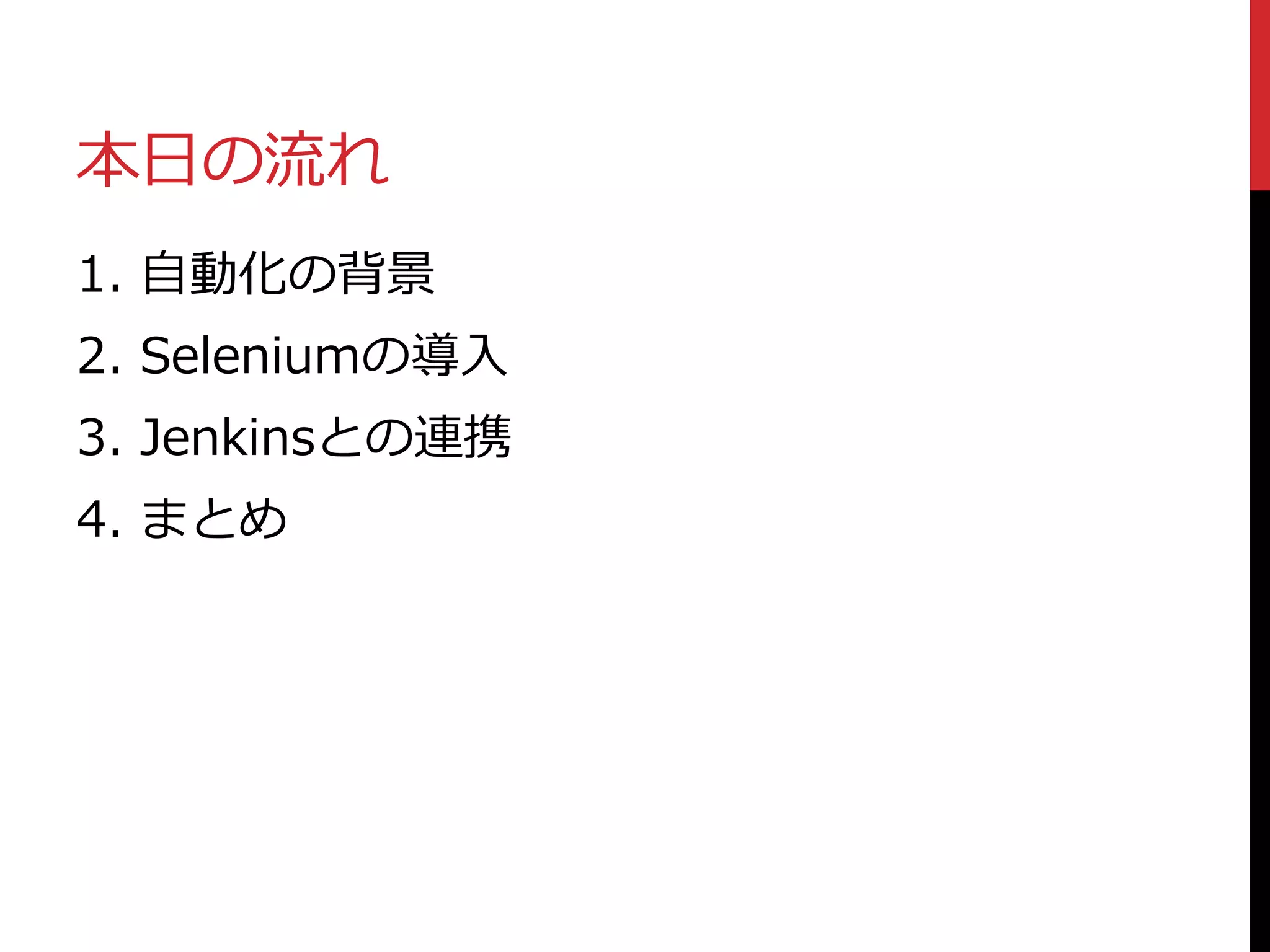 本日の流れ
1. 自動化の背景
2. Seleniumの導入
3. Jenkinsとの連携
4. まとめ
 