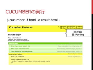 CUCUMBERの実行
$ cucumber -f html -o result.html .
緑：Pass
黄：Pending
 