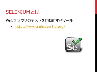 SELENIUMとは
Webブラウザのテストを自動化するツール
• http://www.seleniumhq.org/
 