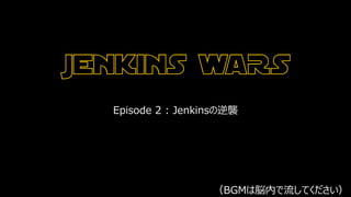 Episode 2 : Jenkinsの逆襲
（BGMは脳内で流してください）
 