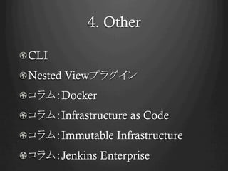 4. Other	
!  CLI
!  Nested Viewプラグイン
!  コラム：Docker
!  コラム：Infrastructure as Code
!  コラム：Immutable Infrastructure
!  コラム：Jenkins Enterprise	
 