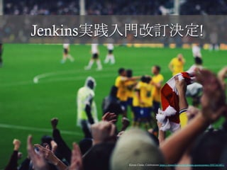 Jenkins実践入門改訂決定!	
Kieran Clarke, Celebrations https://www.flickr.com/photos/goonerpower/9597167497/
 